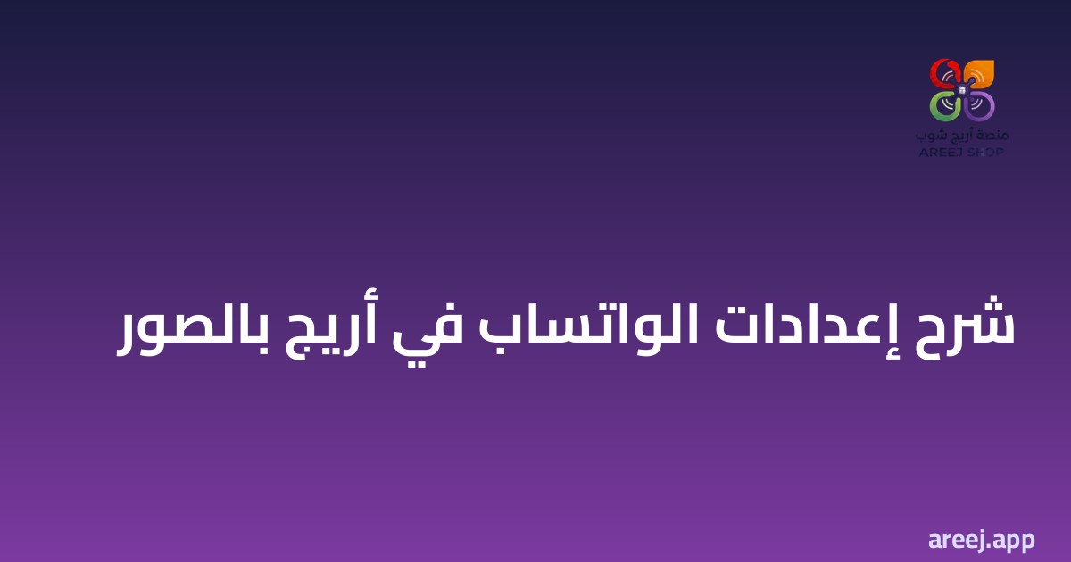 شرح إعدادات الواتساب أريج بالصور